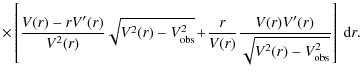 $\displaystyle \times\left[ \frac{V(r) - r V'(r)}{V^2(r)} \sqrt{V^2(r)-V^2_{\rm ...
...rac{r}{V(r)} \frac{V(r)V'(r)}{\sqrt{V^2(r) - V^2_{\rm obs}}} \right]
~{\rm d}r.$