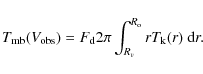 \begin{displaymath}T_{\rm mb}(V_{\rm obs}) = F_{\rm d} 2 \pi \int^{R_{\rm o}}_{R_{v}}
r T_{\rm k}(r) ~{\rm d}r.
\end{displaymath}