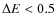 $\Delta E < 0.5 $