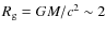 $R_{\rm g} = GM/c^{2} \sim 2$