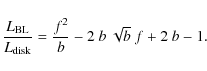 \begin{displaymath}\frac{L_{\rm BL}}{L_{\rm disk}} = \frac{f^2}{b} -
2\phantom{.}b\phantom{.}\sqrt{b}\phantom{.}f + 2\phantom{.} b - 1.
\end{displaymath}