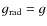 $g_{\rm rad}=g$