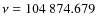 $\nu = 104~874.679$
