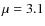 $\mu = 3.1$