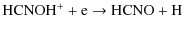 $\displaystyle {\rm HCNOH^+ + e \rightarrow HCNO + H}$