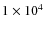 $1 \times 10^4$