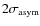 $2 \sigma_{\rm {asym}}$
