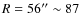 $R = 56'' \sim 87$