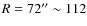$R = 72'' \sim 112$