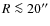 $R \la 20''$