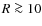$R \ga 10$