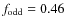 $f_{\rm odd} = 0.46$