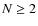 $N \ge 2$