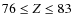 $76 \le Z \le
83$