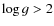 $\log g > 2$