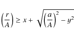 \begin{displaymath}\left(\frac{r}{A}\right) \geq x + \sqrt{ \left(\frac{a}{A}\right)^2 - y^2}
\end{displaymath}