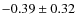 $ -0.39\pm0.32 $