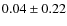 $ 0.04\pm0.22 $