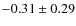 $ -0.31\pm0.29 $