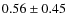 $ 0.56\pm0.45 $