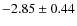 $ -2.85\pm0.44 $