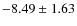 $ -8.49\pm1.63 $