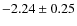 $ -2.24\pm0.25 $