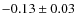 $ -0.13\pm0.03 $