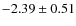 $ -2.39\pm0.51 $