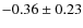 $ -0.36\pm0.23 $
