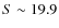 $S\sim 19.9$