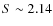 $S\sim 2.14$
