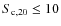 $S_{\rm c,20} \leq 10$