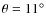 $\theta=11^{\circ}$