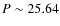 $P\sim25.64$