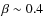 $\beta \sim0.4$