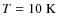 $T = 10\;{\rm K}$