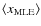 $\left<x_{{\rm MLE}}\right>$