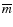 $\overline{m}$