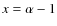 $x=\alpha-1$