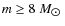 $m \geq 8~{M_{\hbox{$\odot$ }}}$
