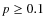 $p\geq0.1$