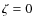 $\zeta=0$