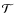 $\mathcal{T}$