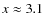 $x\approx 3.1$