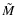 $\tilde{M}$