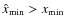 $\hat{x}_{{\rm min}} > x_{{\rm min}}$