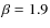 $\beta=1.9$