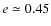 $e \simeq 0.45$