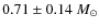 $0.71 \pm 0.14~M_{\odot}$